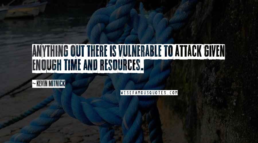 Kevin Mitnick Quotes: Anything out there is vulnerable to attack given enough time and resources.