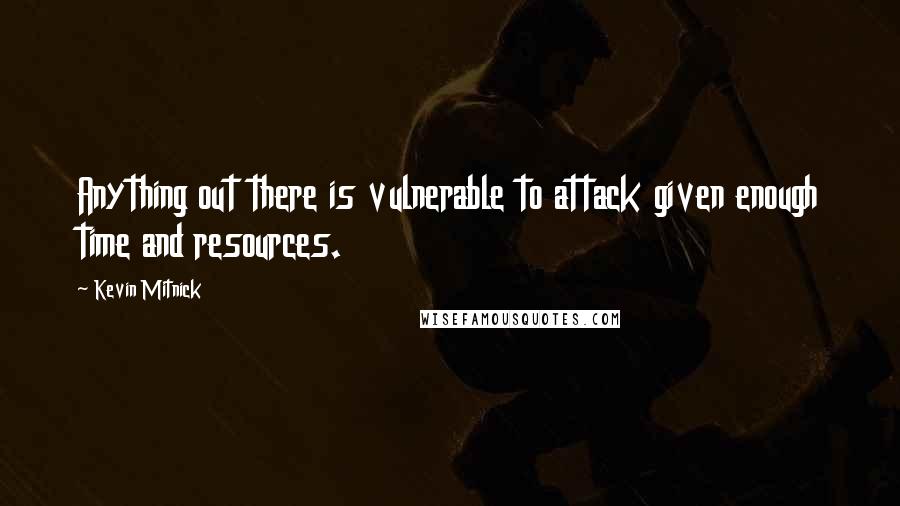 Kevin Mitnick Quotes: Anything out there is vulnerable to attack given enough time and resources.