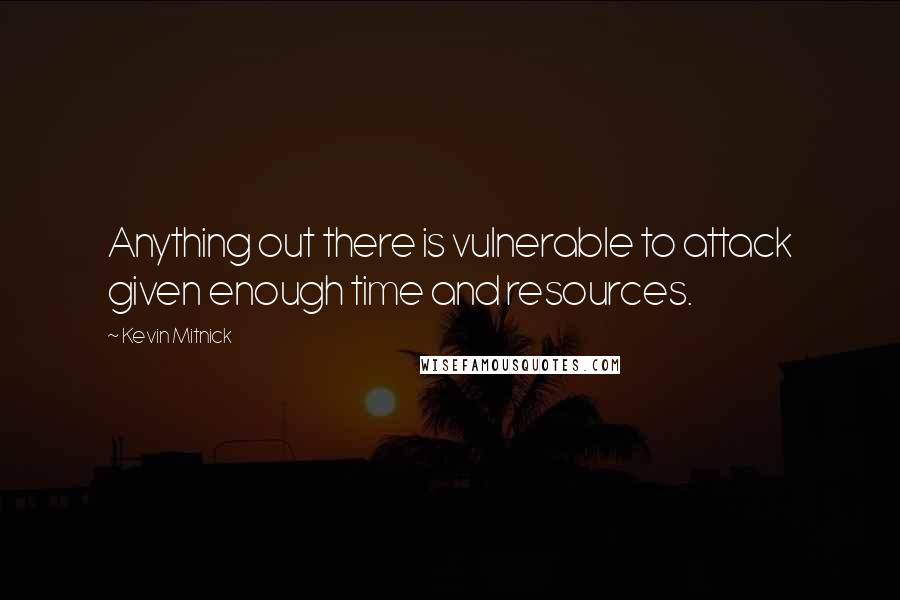 Kevin Mitnick Quotes: Anything out there is vulnerable to attack given enough time and resources.