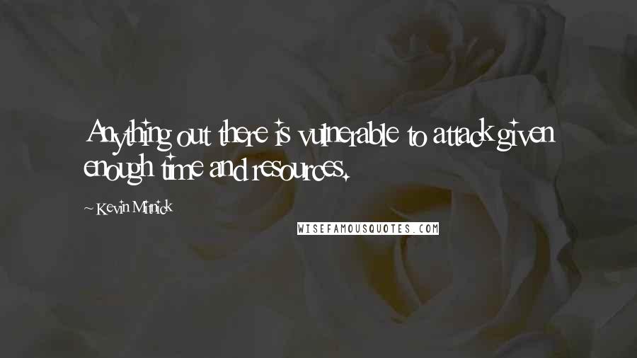 Kevin Mitnick Quotes: Anything out there is vulnerable to attack given enough time and resources.