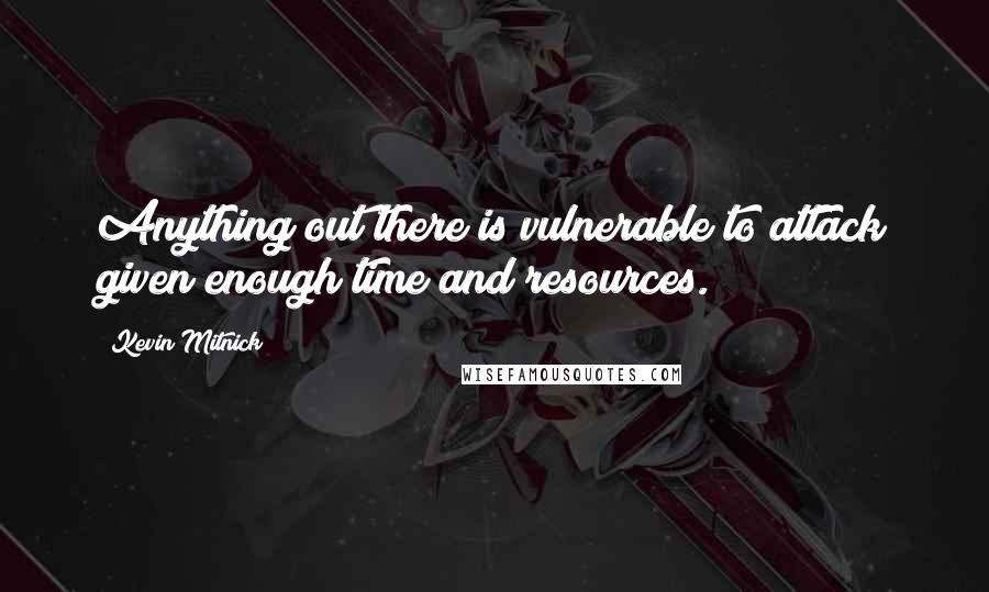 Kevin Mitnick Quotes: Anything out there is vulnerable to attack given enough time and resources.