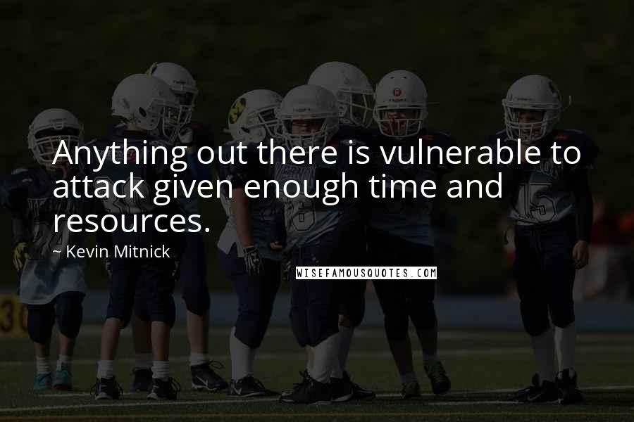 Kevin Mitnick Quotes: Anything out there is vulnerable to attack given enough time and resources.