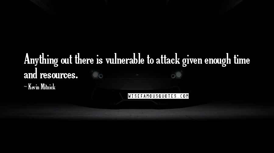 Kevin Mitnick Quotes: Anything out there is vulnerable to attack given enough time and resources.