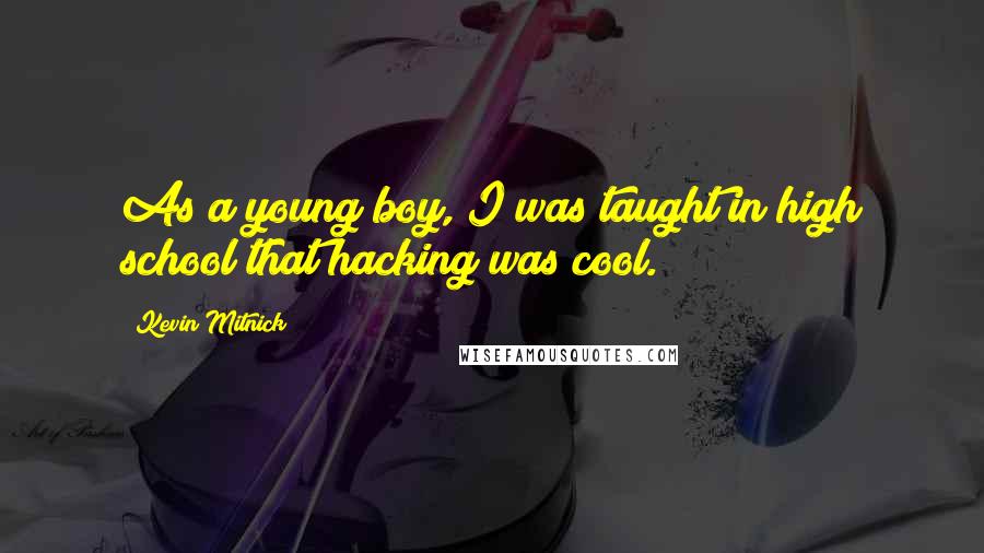 Kevin Mitnick Quotes: As a young boy, I was taught in high school that hacking was cool.