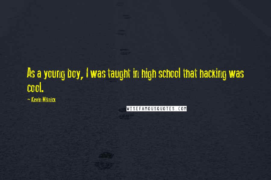 Kevin Mitnick Quotes: As a young boy, I was taught in high school that hacking was cool.