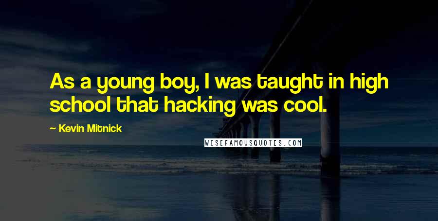 Kevin Mitnick Quotes: As a young boy, I was taught in high school that hacking was cool.