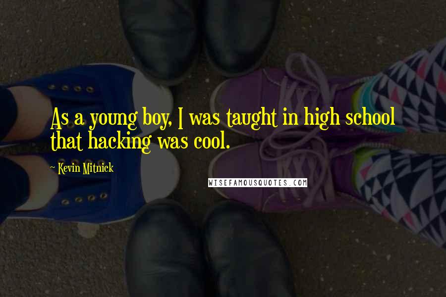 Kevin Mitnick Quotes: As a young boy, I was taught in high school that hacking was cool.