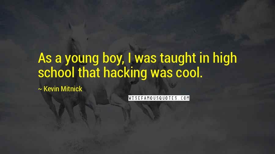 Kevin Mitnick Quotes: As a young boy, I was taught in high school that hacking was cool.