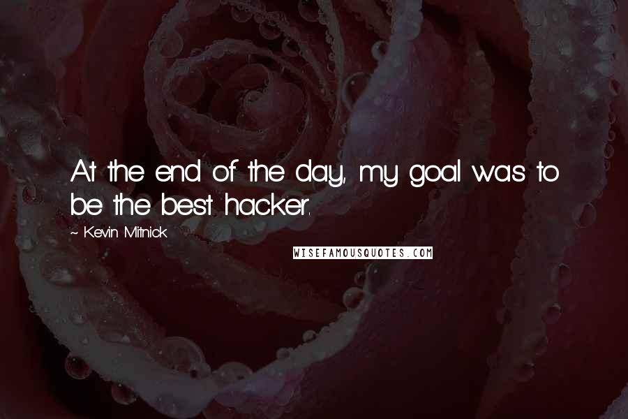 Kevin Mitnick Quotes: At the end of the day, my goal was to be the best hacker.