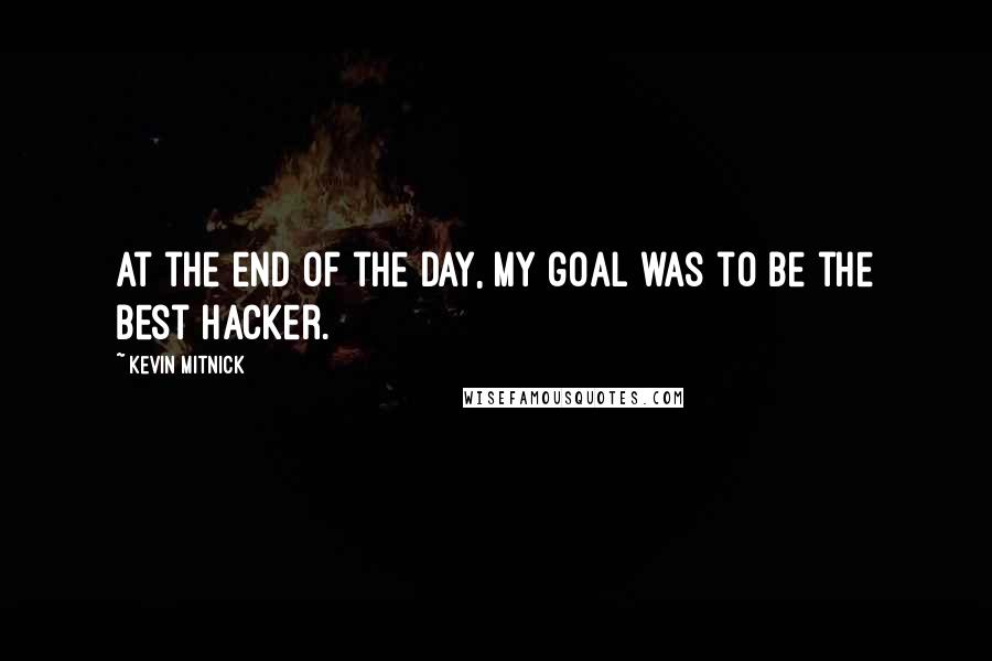 Kevin Mitnick Quotes: At the end of the day, my goal was to be the best hacker.