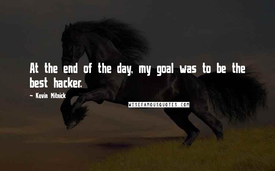 Kevin Mitnick Quotes: At the end of the day, my goal was to be the best hacker.