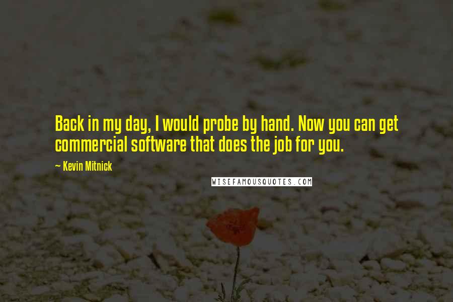 Kevin Mitnick Quotes: Back in my day, I would probe by hand. Now you can get commercial software that does the job for you.