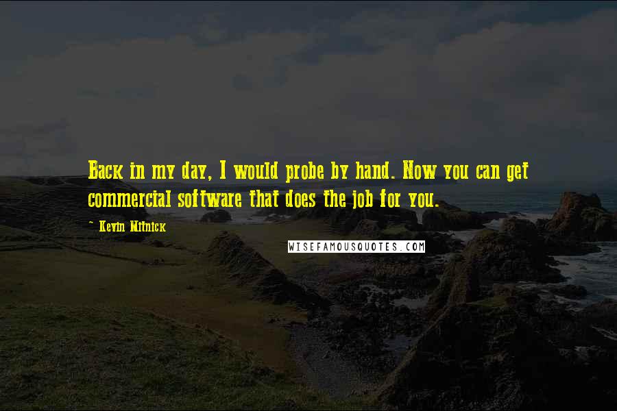 Kevin Mitnick Quotes: Back in my day, I would probe by hand. Now you can get commercial software that does the job for you.