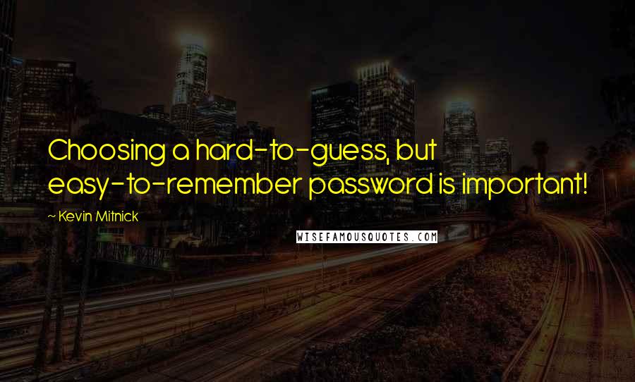 Kevin Mitnick Quotes: Choosing a hard-to-guess, but easy-to-remember password is important!