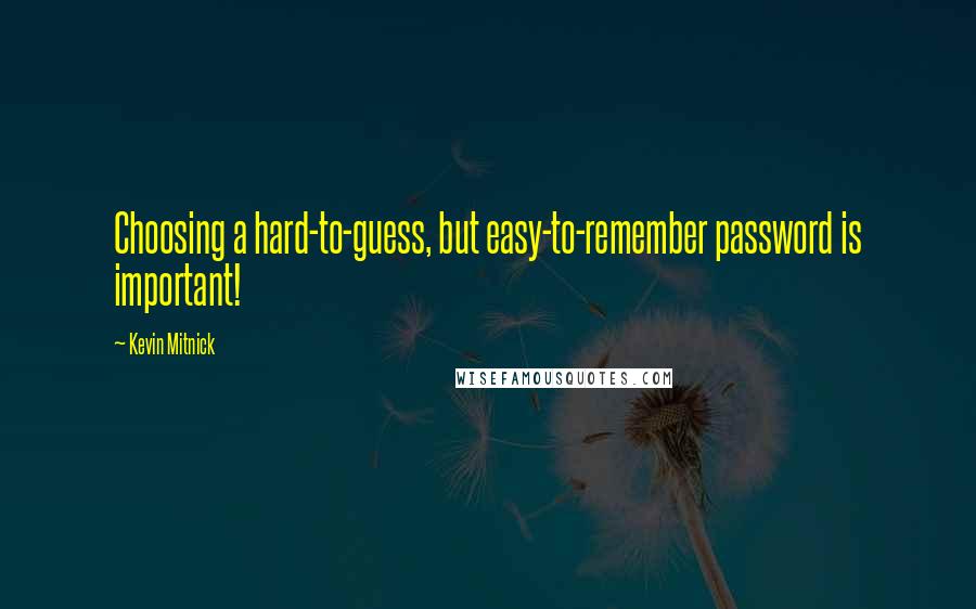 Kevin Mitnick Quotes: Choosing a hard-to-guess, but easy-to-remember password is important!