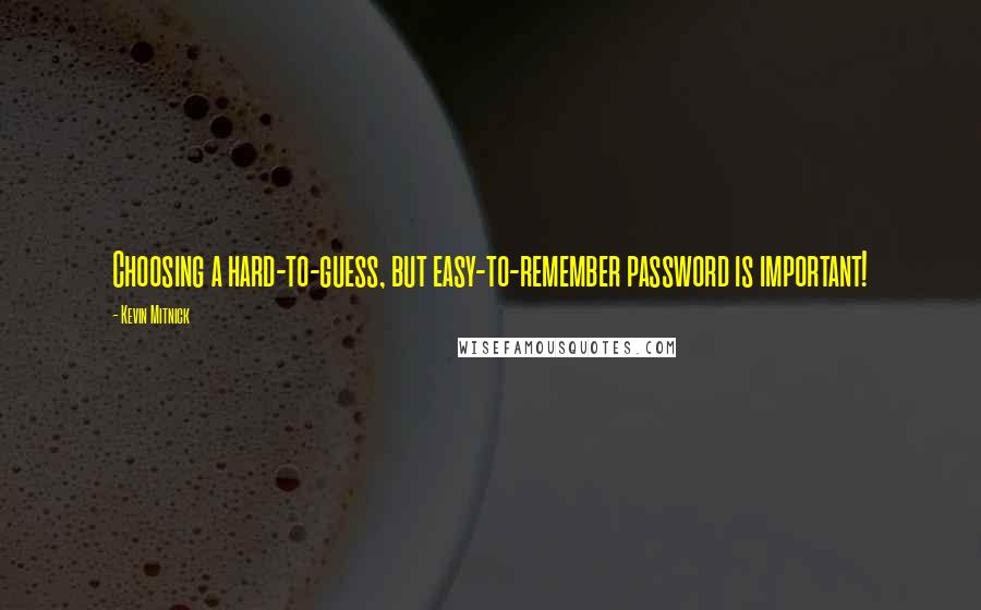 Kevin Mitnick Quotes: Choosing a hard-to-guess, but easy-to-remember password is important!