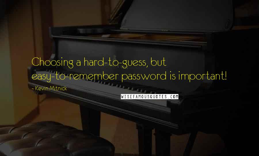 Kevin Mitnick Quotes: Choosing a hard-to-guess, but easy-to-remember password is important!