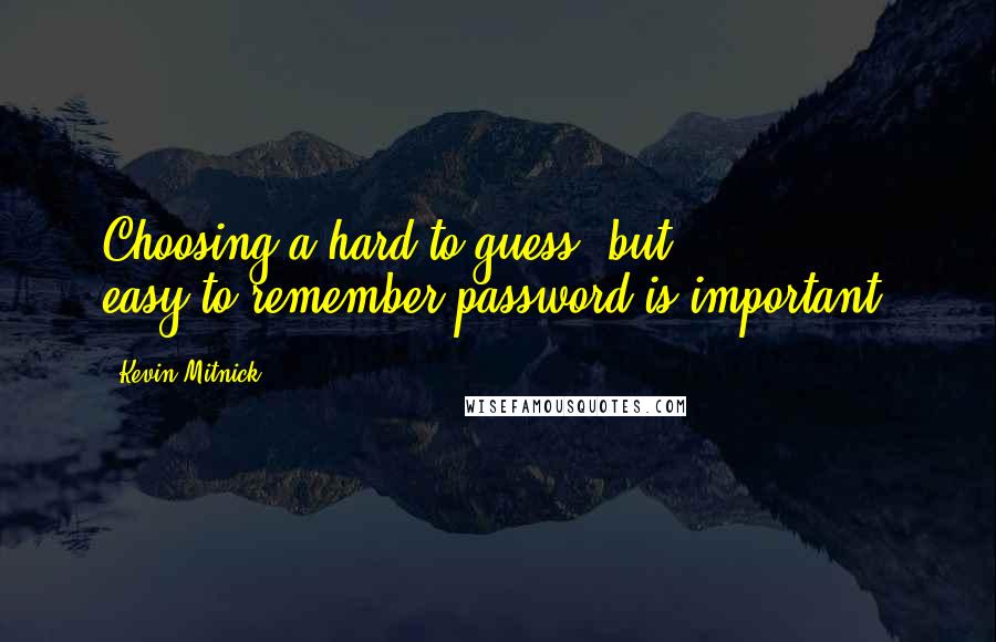 Kevin Mitnick Quotes: Choosing a hard-to-guess, but easy-to-remember password is important!