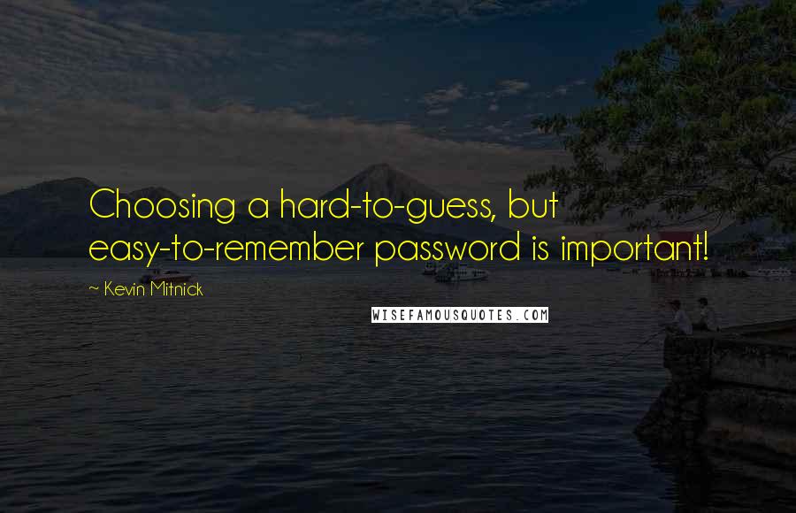 Kevin Mitnick Quotes: Choosing a hard-to-guess, but easy-to-remember password is important!