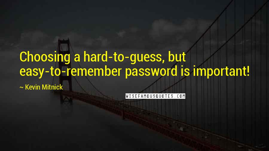 Kevin Mitnick Quotes: Choosing a hard-to-guess, but easy-to-remember password is important!