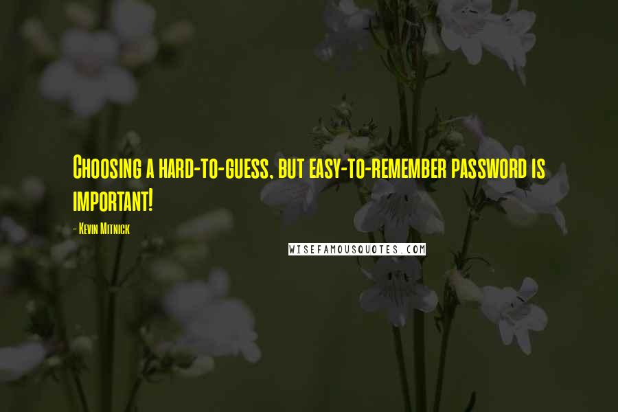 Kevin Mitnick Quotes: Choosing a hard-to-guess, but easy-to-remember password is important!