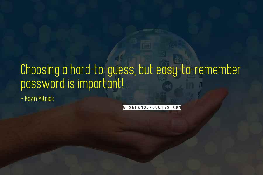 Kevin Mitnick Quotes: Choosing a hard-to-guess, but easy-to-remember password is important!