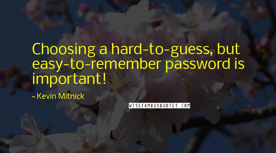 Kevin Mitnick Quotes: Choosing a hard-to-guess, but easy-to-remember password is important!