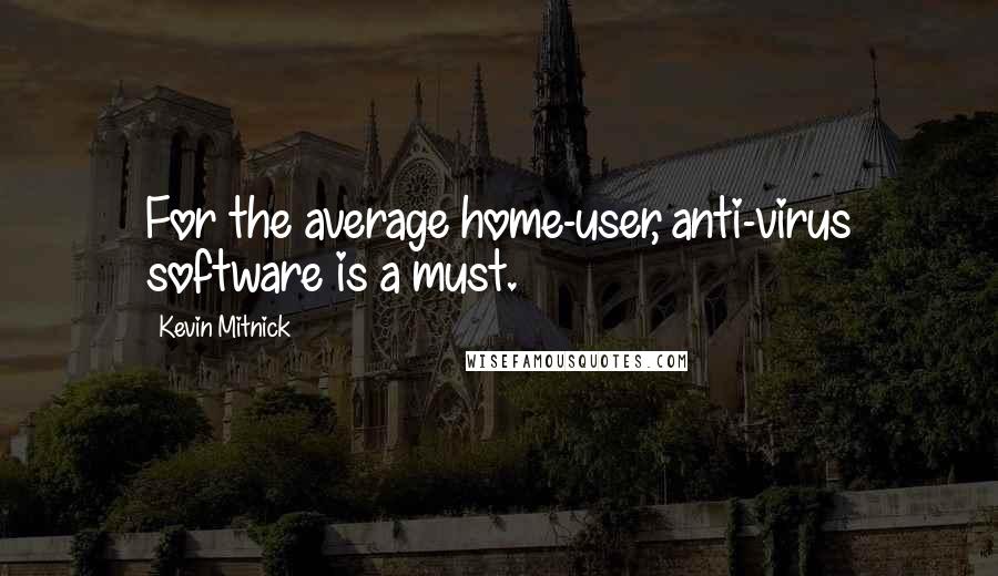 Kevin Mitnick Quotes: For the average home-user, anti-virus software is a must.