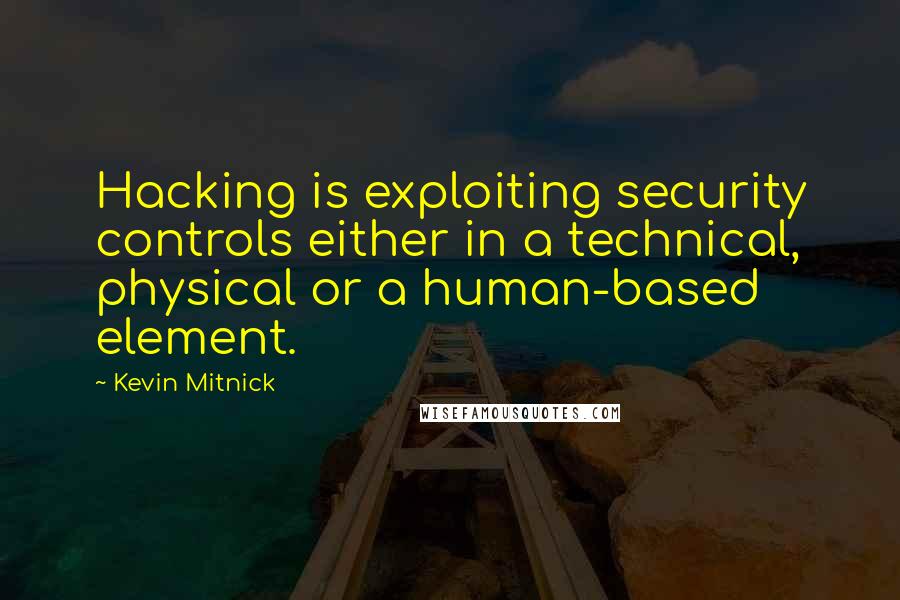 Kevin Mitnick Quotes: Hacking is exploiting security controls either in a technical, physical or a human-based element.