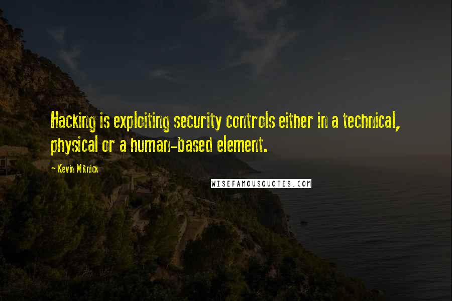 Kevin Mitnick Quotes: Hacking is exploiting security controls either in a technical, physical or a human-based element.