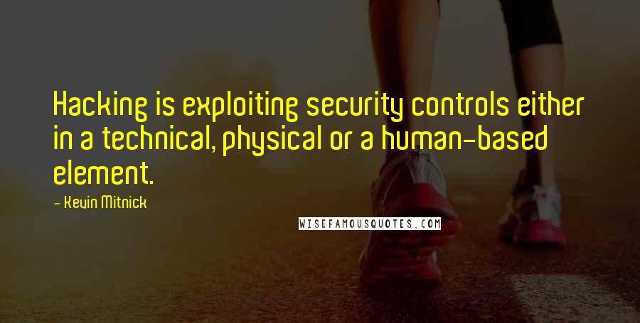 Kevin Mitnick Quotes: Hacking is exploiting security controls either in a technical, physical or a human-based element.