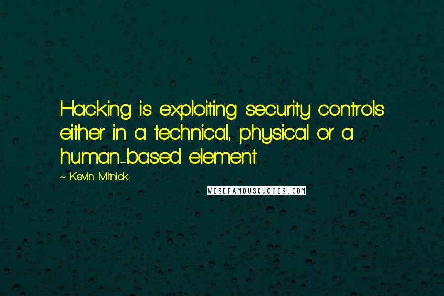 Kevin Mitnick Quotes: Hacking is exploiting security controls either in a technical, physical or a human-based element.