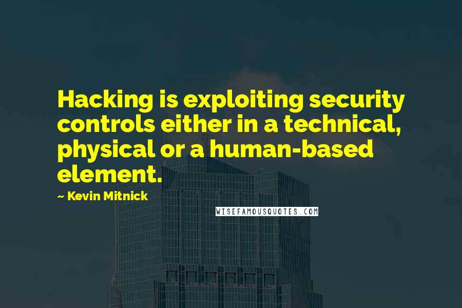 Kevin Mitnick Quotes: Hacking is exploiting security controls either in a technical, physical or a human-based element.
