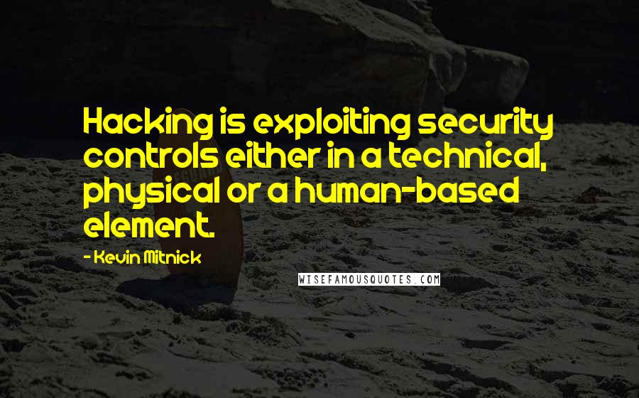 Kevin Mitnick Quotes: Hacking is exploiting security controls either in a technical, physical or a human-based element.