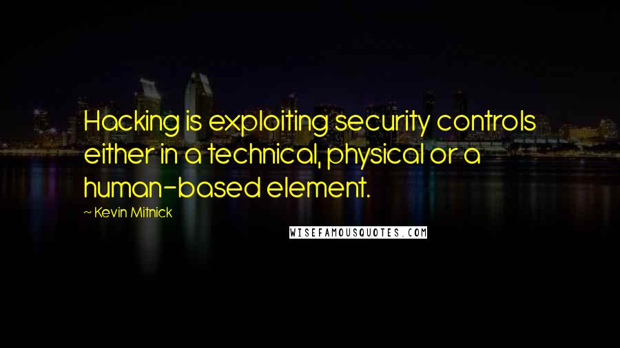 Kevin Mitnick Quotes: Hacking is exploiting security controls either in a technical, physical or a human-based element.