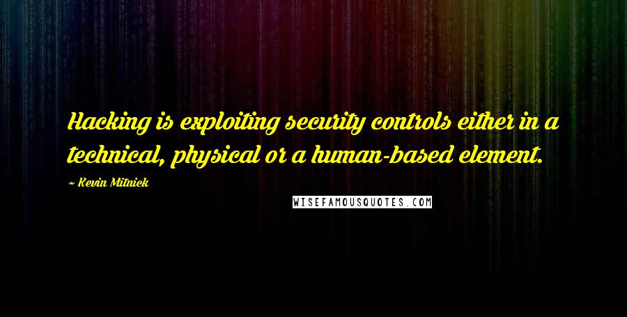 Kevin Mitnick Quotes: Hacking is exploiting security controls either in a technical, physical or a human-based element.