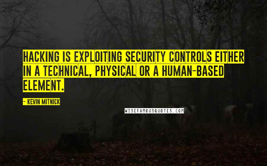 Kevin Mitnick Quotes: Hacking is exploiting security controls either in a technical, physical or a human-based element.