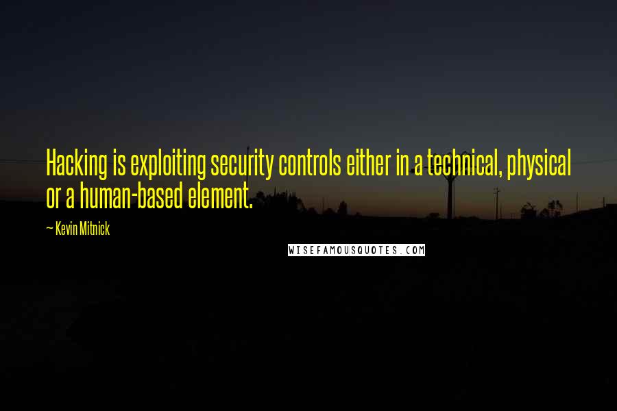 Kevin Mitnick Quotes: Hacking is exploiting security controls either in a technical, physical or a human-based element.