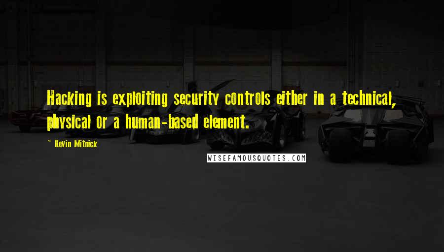 Kevin Mitnick Quotes: Hacking is exploiting security controls either in a technical, physical or a human-based element.