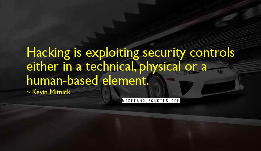 Kevin Mitnick Quotes: Hacking is exploiting security controls either in a technical, physical or a human-based element.