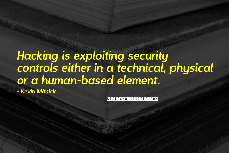 Kevin Mitnick Quotes: Hacking is exploiting security controls either in a technical, physical or a human-based element.