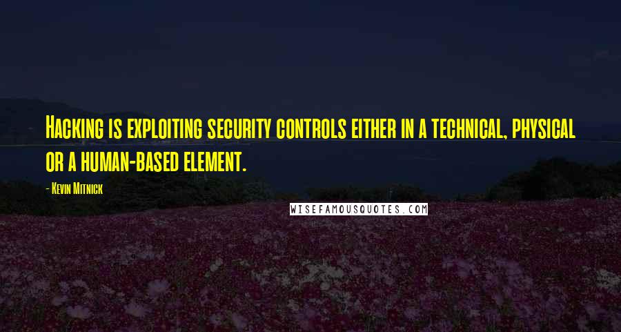 Kevin Mitnick Quotes: Hacking is exploiting security controls either in a technical, physical or a human-based element.