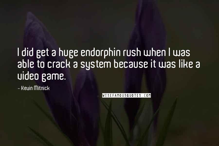 Kevin Mitnick Quotes: I did get a huge endorphin rush when I was able to crack a system because it was like a video game.