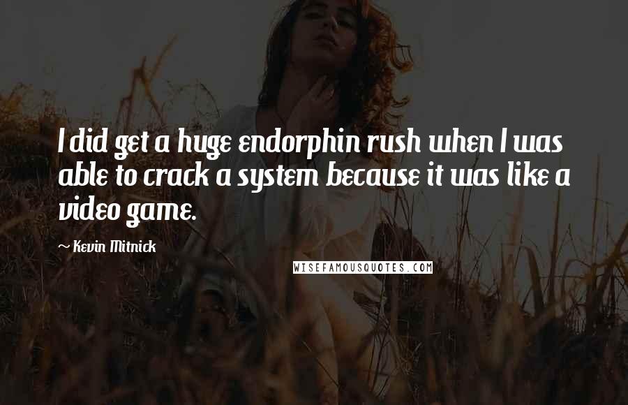 Kevin Mitnick Quotes: I did get a huge endorphin rush when I was able to crack a system because it was like a video game.