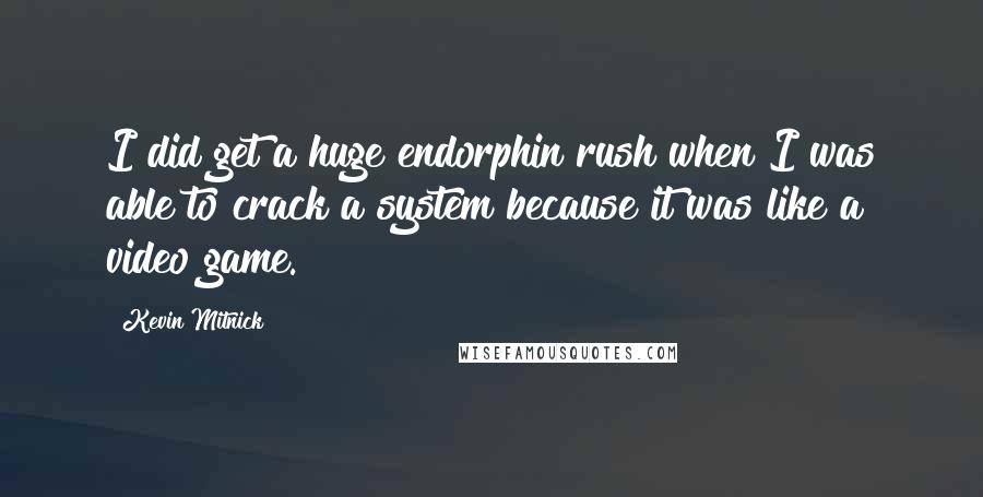 Kevin Mitnick Quotes: I did get a huge endorphin rush when I was able to crack a system because it was like a video game.