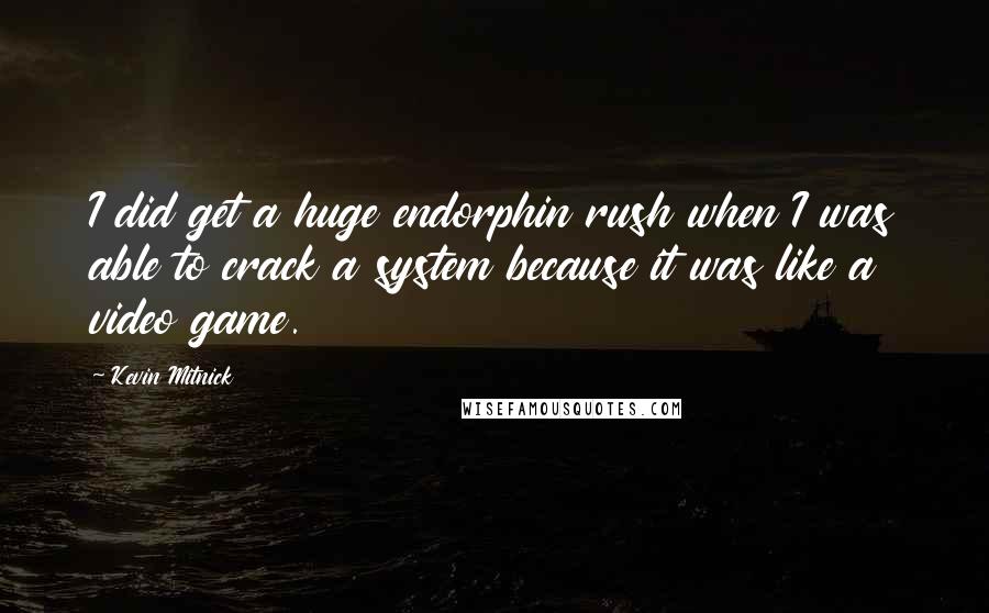 Kevin Mitnick Quotes: I did get a huge endorphin rush when I was able to crack a system because it was like a video game.