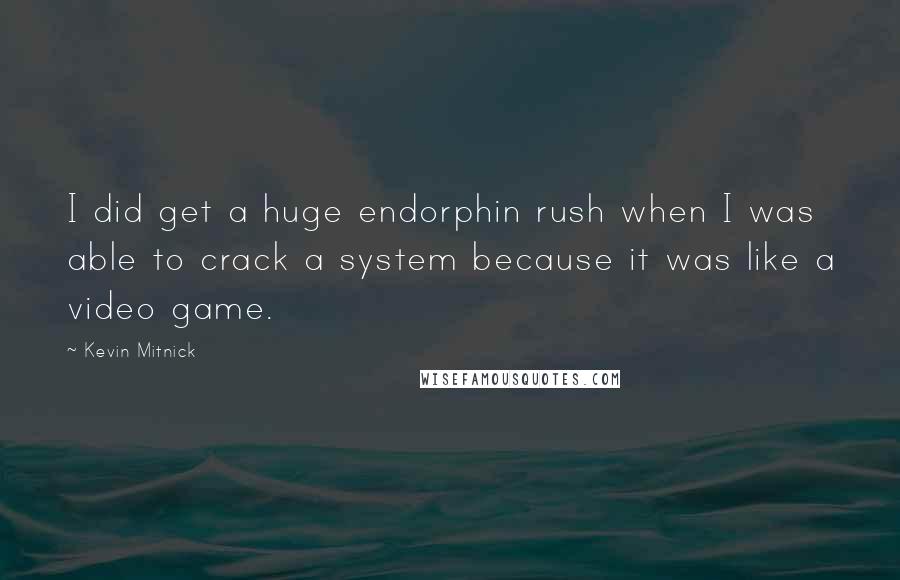 Kevin Mitnick Quotes: I did get a huge endorphin rush when I was able to crack a system because it was like a video game.