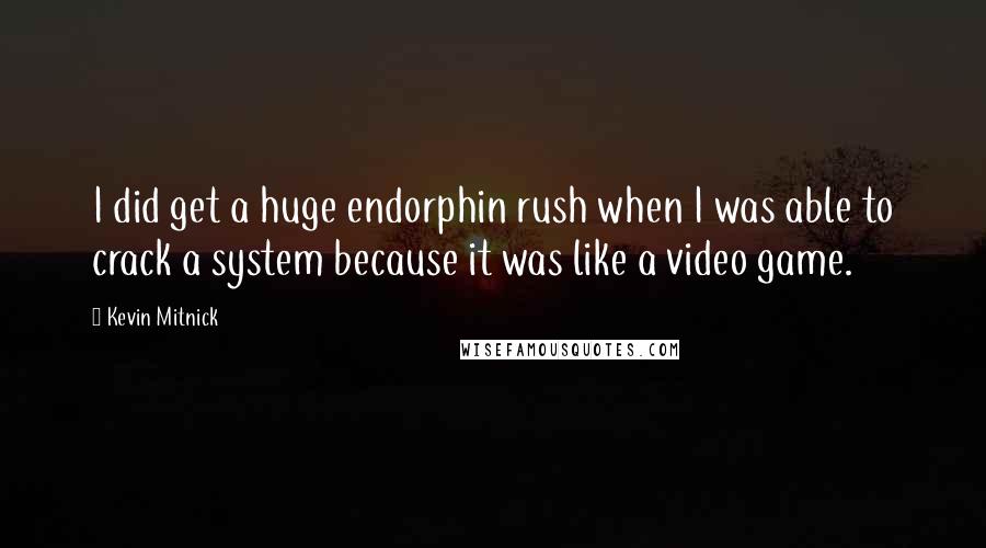 Kevin Mitnick Quotes: I did get a huge endorphin rush when I was able to crack a system because it was like a video game.