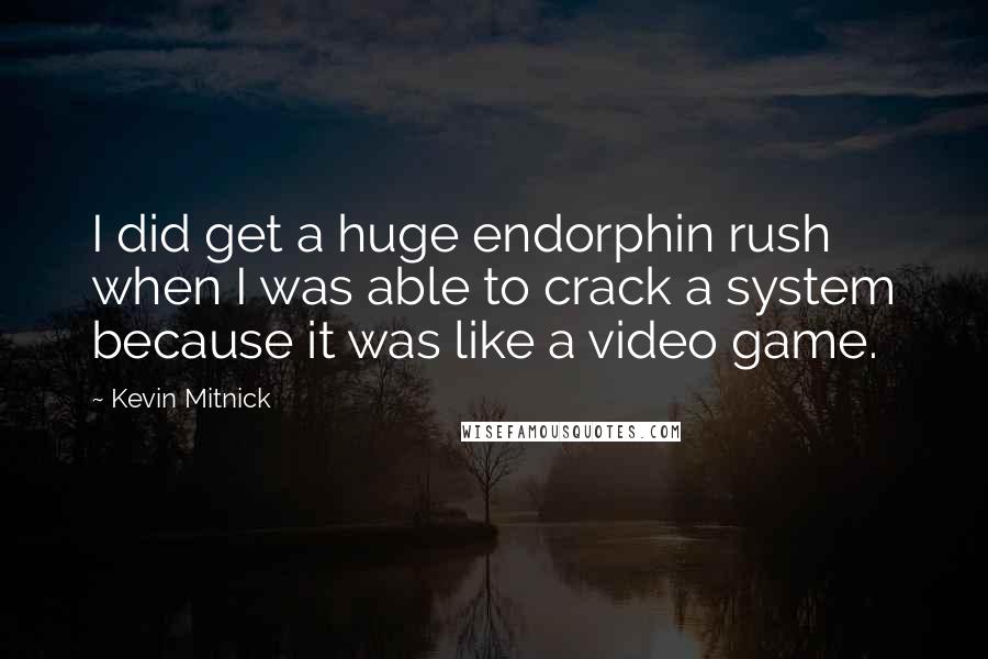 Kevin Mitnick Quotes: I did get a huge endorphin rush when I was able to crack a system because it was like a video game.