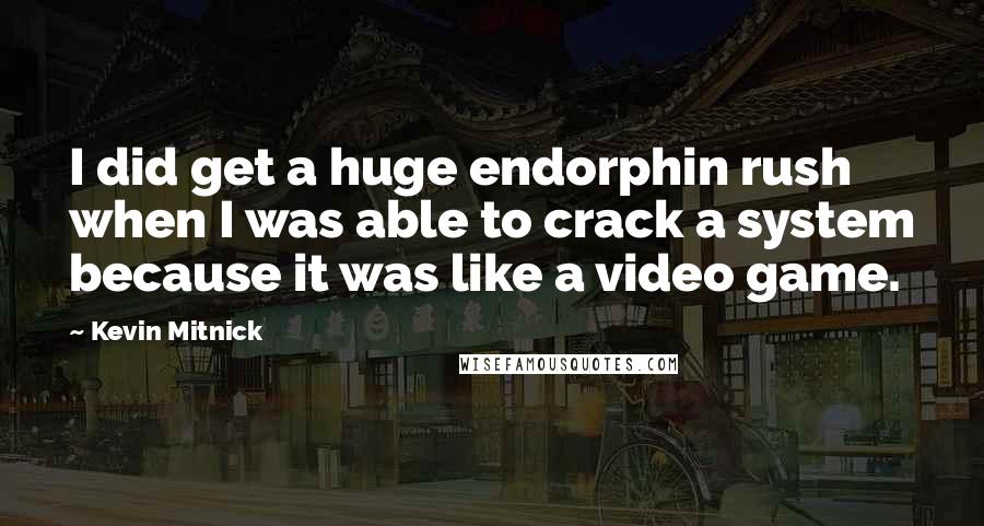 Kevin Mitnick Quotes: I did get a huge endorphin rush when I was able to crack a system because it was like a video game.